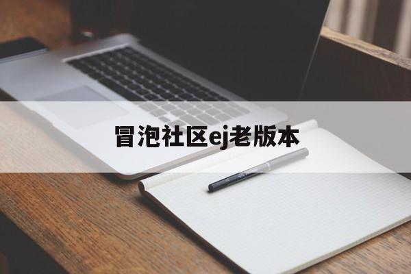 冒泡社区ej老版本(冒泡社区ej版本在哪下载)