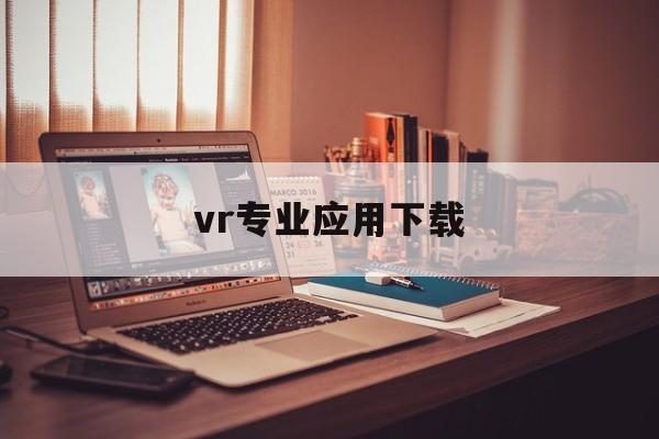 vr专业应用下载(vr应用软件哪个好 2020)