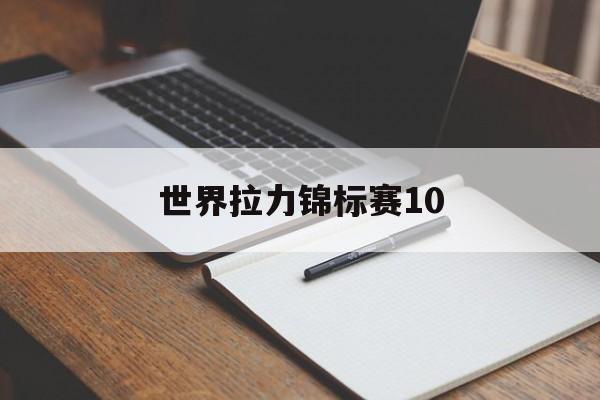 世界拉力锦标赛10(世界拉力锦标赛10好玩吗)